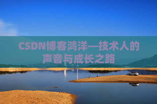 CSDN博客鸿洋—技术人的声音与成长之路